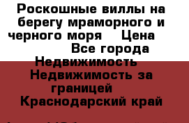 Роскошные виллы на берегу мраморного и черного моря. › Цена ­ 450 000 - Все города Недвижимость » Недвижимость за границей   . Краснодарский край